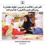 تأثیر هنر و خلاقیت در تدریس؛ چگونه معلمان با روش‌های هنری یادگیری را جذاب‌تر کنند