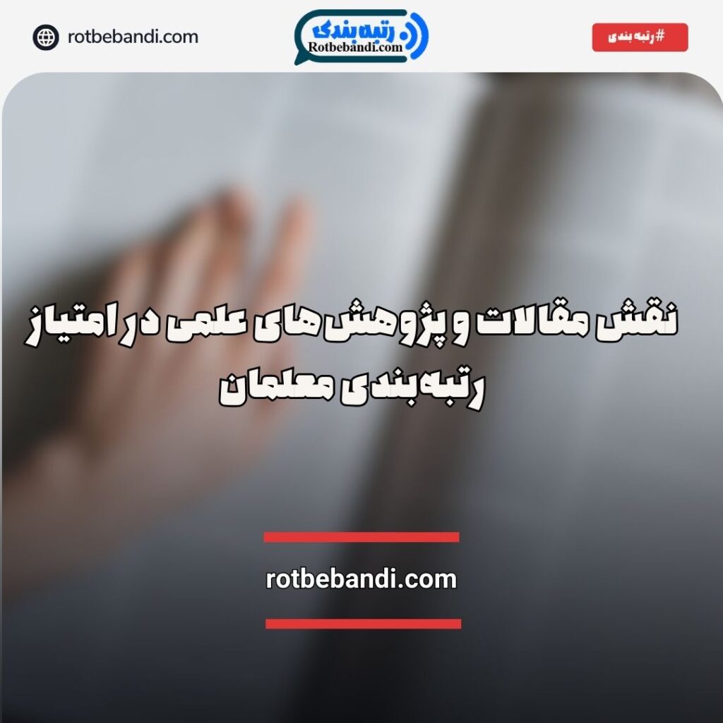 نقش مقالات و پژوهش‌های علمی در امتیاز رتبه‌بندی معلمان