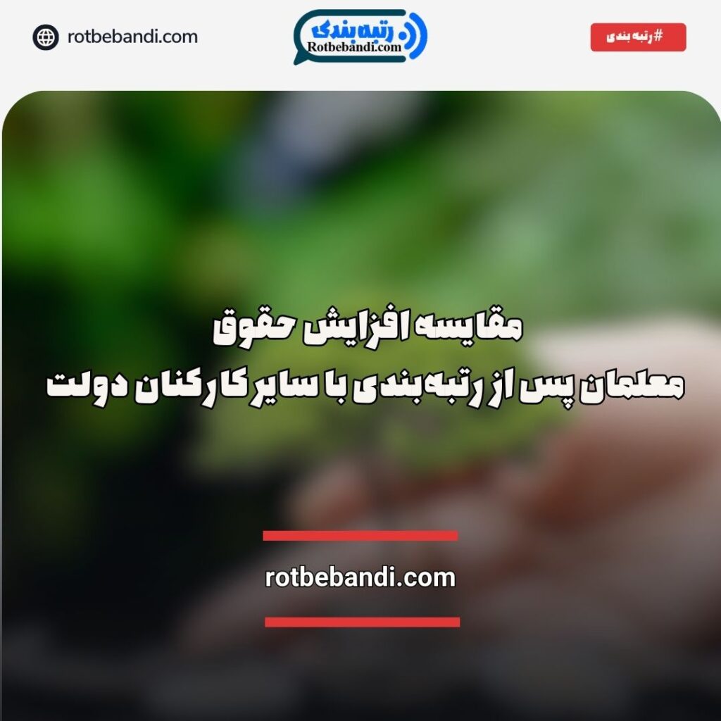 مقایسه افزایش حقوق معلمان پس از رتبه‌بندی با سایر کارکنان دولت