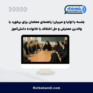 جلسه با اولیا و مربیان؛ راهنمای معلمان برای برخورد با والدین معترض